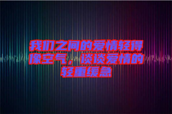 我們之間的愛(ài)情輕得像空氣，談?wù)剱?ài)情的輕重緩急