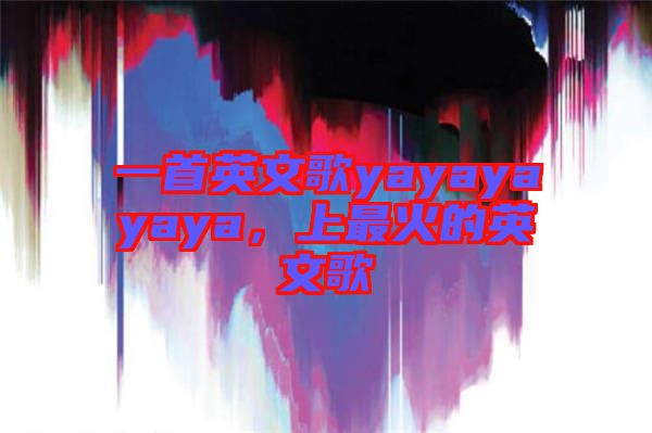 一首英文歌yayayayaya，上最火的英文歌