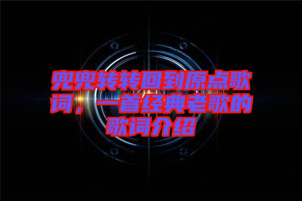 兜兜轉(zhuǎn)轉(zhuǎn)回到原點歌詞，一首經(jīng)典老歌的歌詞介紹