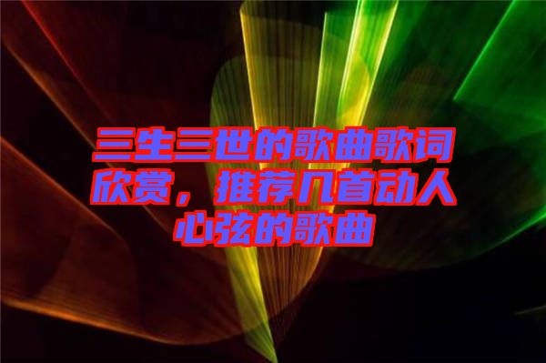 三生三世的歌曲歌詞欣賞，推薦幾首動人心弦的歌曲