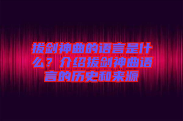 拔劍神曲的語言是什么？介紹拔劍神曲語言的歷史和來源