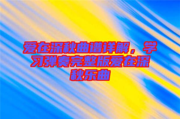 愛在深秋曲譜詳解，學(xué)習(xí)彈奏完整版愛在深秋樂曲