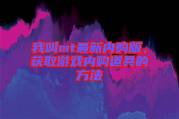 我叫mt最新內(nèi)購版，獲取游戲內(nèi)購道具的方法