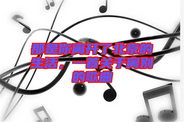那是你離開了北京的生活，一首關(guān)于離別的歌曲