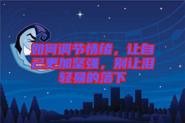 如何調(diào)節(jié)情緒，讓自己更加堅(jiān)強(qiáng)，別讓淚輕易的落下