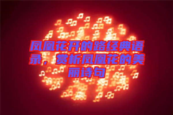 鳳凰花開(kāi)的路經(jīng)典語(yǔ)錄，賞析鳳凰花的美麗詩(shī)句