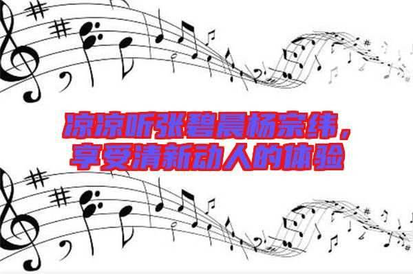 涼涼聽張碧晨楊宗緯，享受清新動人的體驗