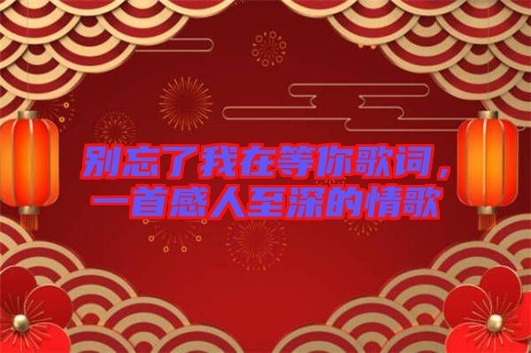別忘了我在等你歌詞，一首感人至深的情歌