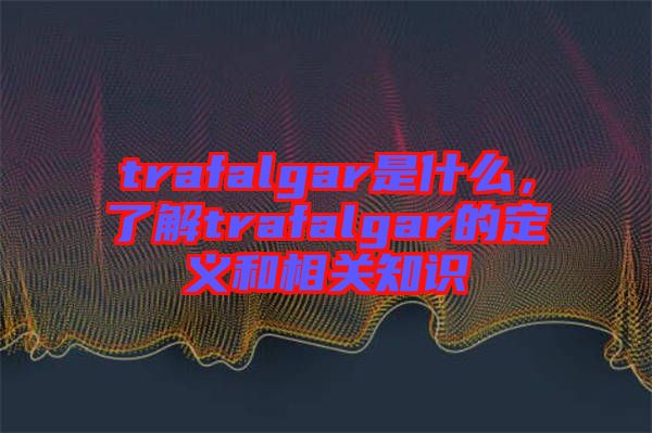 trafalgar是什么，了解trafalgar的定義和相關(guān)知識