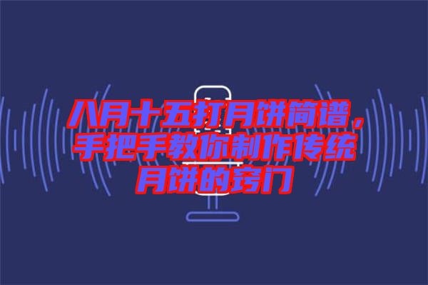 八月十五打月餅簡譜，手把手教你制作傳統(tǒng)月餅的竅門