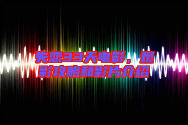 失戀33天電影，觀影攻略和影片介紹