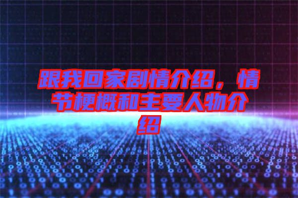 跟我回家劇情介紹，情節(jié)梗概和主要人物介紹