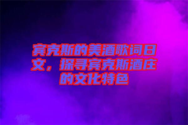 賓克斯的美酒歌詞日文，探尋賓克斯酒莊的文化特色