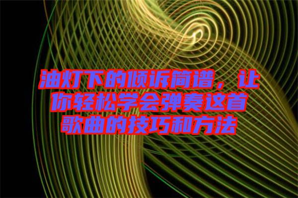 油燈下的傾訴簡(jiǎn)譜，讓你輕松學(xué)會(huì)彈奏這首歌曲的技巧和方法