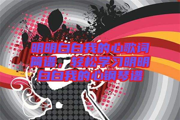 明明白白我的心歌詞簡(jiǎn)譜，輕松學(xué)習(xí)明明白白我的心鋼琴譜