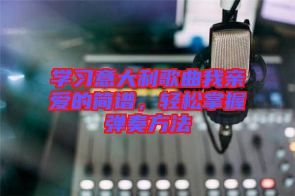 學(xué)習(xí)意大利歌曲我親愛的簡譜，輕松掌握彈奏方法