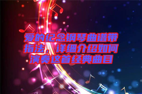 愛的紀(jì)念鋼琴曲譜帶指法，詳細(xì)介紹如何演奏這首經(jīng)典曲目