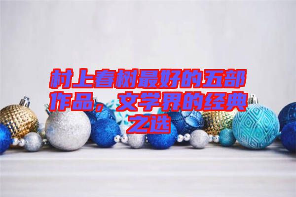 村上春樹最好的五部作品，文學界的經典之選