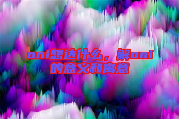 oni想達什么，解oni的意義和寓意