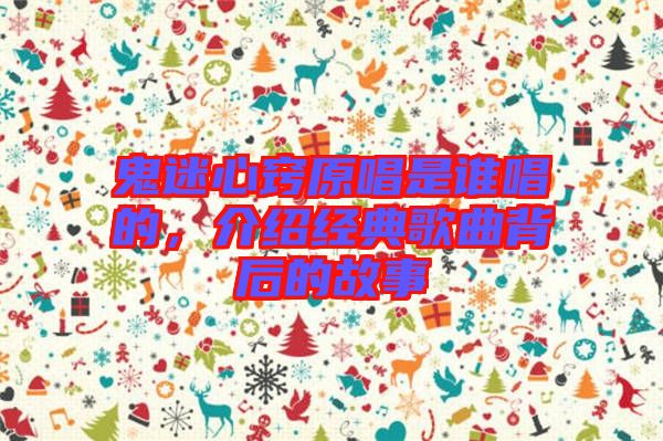 鬼迷心竅原唱是誰唱的，介紹經(jīng)典歌曲背后的故事