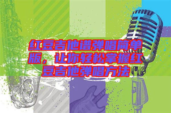 紅豆吉他譜彈唱簡單版，讓你輕松掌握紅豆吉他彈唱方法
