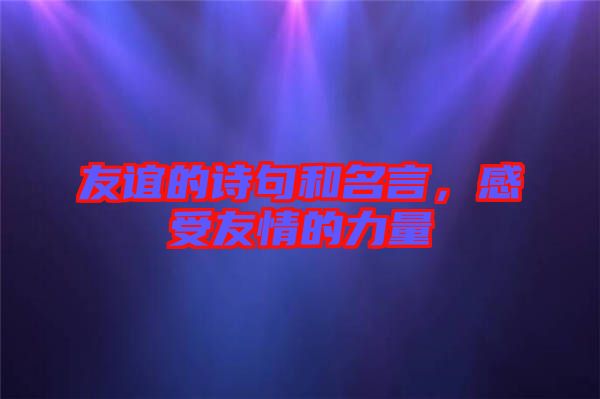 友誼的詩句和名言，感受友情的力量
