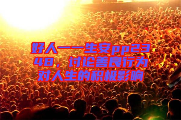好人一一生安pp2348，討論善良行為對人生的積極影響