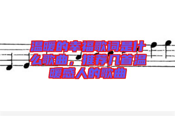 溫暖的幸福歌詞是什么歌曲，推薦幾首溫暖感人的歌曲