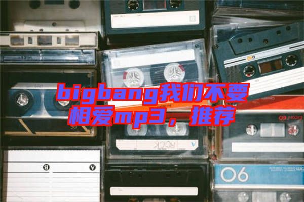 bigbang我們不要相愛mp3，推薦