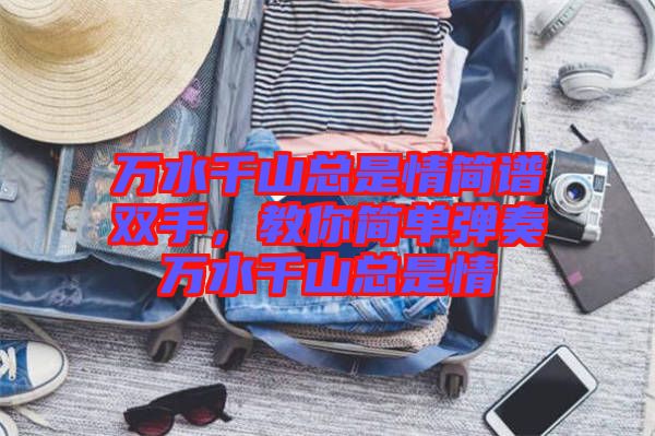 萬水千山總是情簡譜雙手，教你簡單彈奏萬水千山總是情