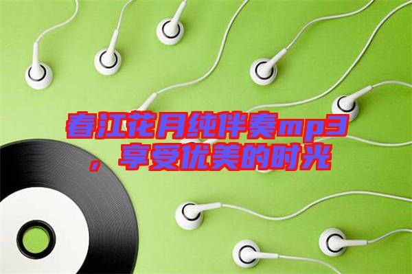 春江花月純伴奏mp3，享受優(yōu)美的時光