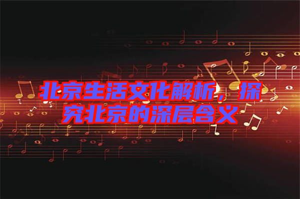 北京生活文化解析，探究北京的深層含義