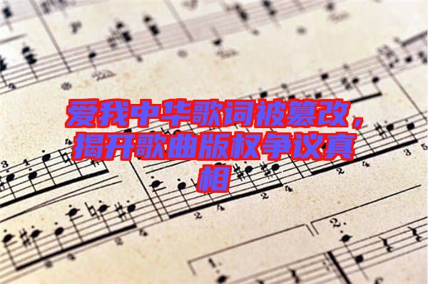愛我中華歌詞被篡改，揭開歌曲版權(quán)爭議真相