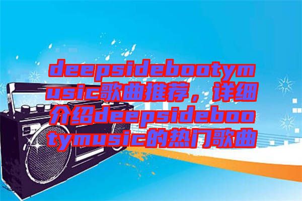 deepsidebootymusic歌曲推薦，詳細(xì)介紹deepsidebootymusic的熱門歌曲