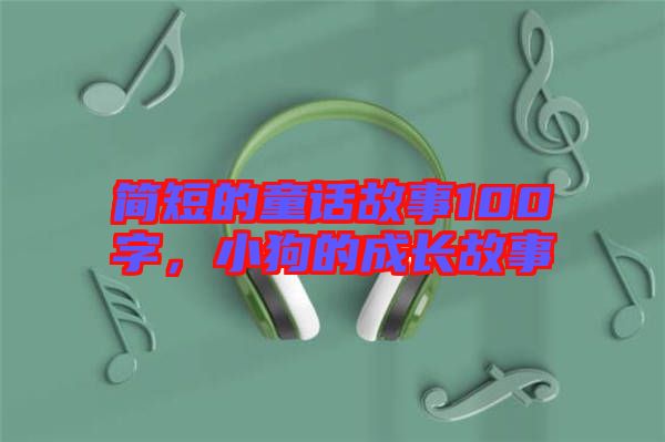 簡(jiǎn)短的童話故事100字，小狗的成長(zhǎng)故事
