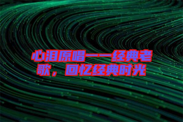 心淚原唱一一經(jīng)典老歌，回憶經(jīng)典時(shí)光
