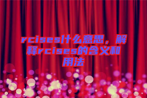 rcises什么意思，解釋rcises的含義和用法