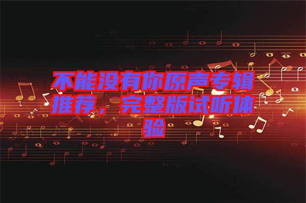 不能沒有你原聲專輯推薦，完整版試聽體驗(yàn)