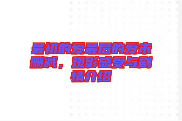 最初的愛最后的愛未刪減，觀影感受與劇情介紹