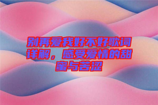 別再愛我好不好歌詞詳解，感受愛情的甜蜜與苦澀