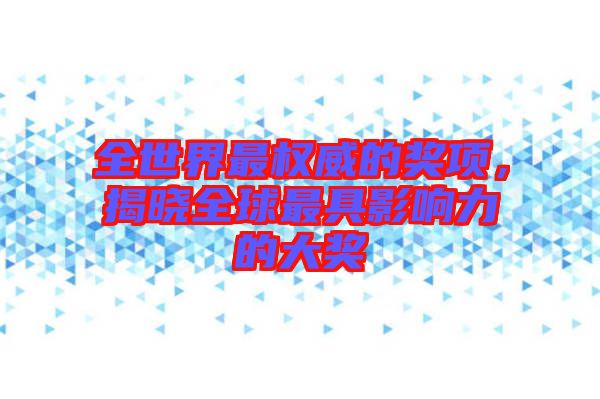 全世界最權(quán)威的獎(jiǎng)項(xiàng)，揭曉全球最具影響力的大獎(jiǎng)