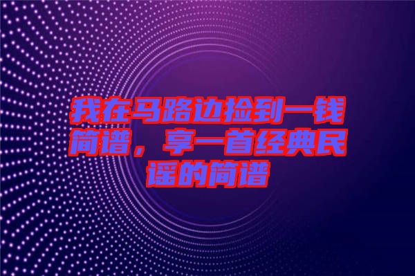 我在馬路邊撿到一錢簡譜，享一首經(jīng)典民謠的簡譜