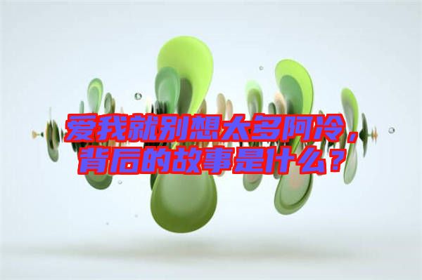 愛(ài)我就別想太多阿冷，背后的故事是什么？