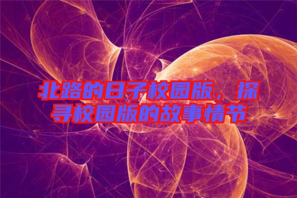 北路的日子校園版，探尋校園版的故事情節(jié)