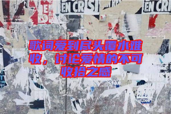 歌詞愛到盡頭覆水難收，討論愛情的不可收拾之感