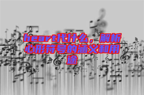 heart代什么，解析心形符號(hào)的涵義和用途
