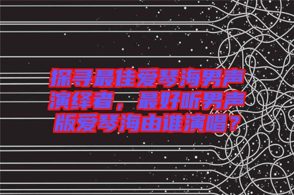 探尋最佳愛琴海男聲演繹者，最好聽男聲版愛琴海由誰演唱？