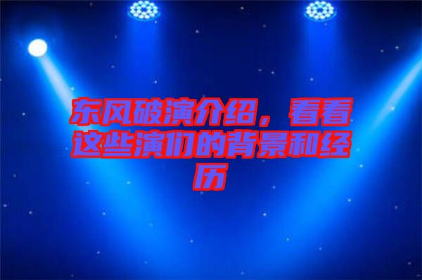 東風(fēng)破演介紹，看看這些演們的背景和經(jīng)歷