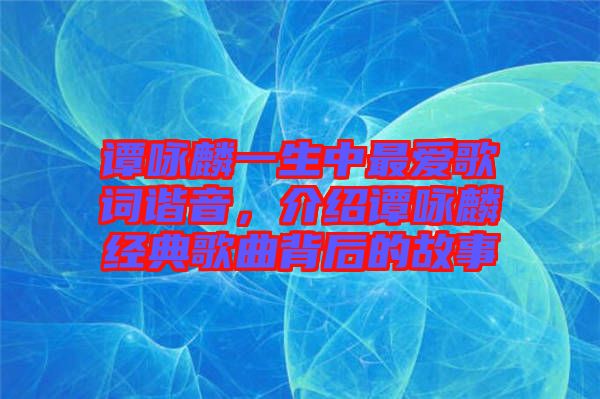譚詠麟一生中最愛(ài)歌詞諧音，介紹譚詠麟經(jīng)典歌曲背后的故事