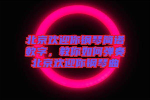 北京歡迎你鋼琴簡(jiǎn)譜數(shù)字，教你如何彈奏北京歡迎你鋼琴曲